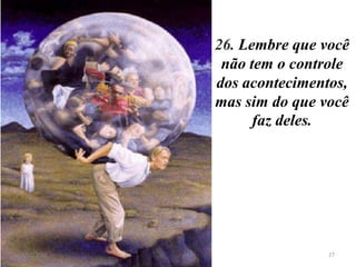 26. Lembre que você
             não tem o controle
            dos acontecimentos,
            mas sim do que você
                  faz deles.




8/11/2012                   27
 