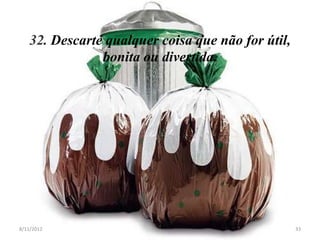32. Descarte qualquer coisa que não for útil,
               bonita ou divertida.




8/11/2012                                          33
 