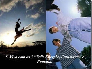 5. Viva com os 3 "Es": Energia, Entusiasmo e
                  Empatia.
8/11/2012                                      6
 