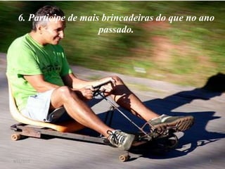 6. Participe de mais brincadeiras do que no ano
                      passado.




8/11/2012                                      7
 