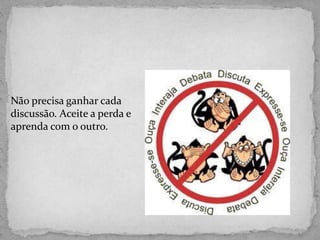 Não precisa ganhar cada
discussão. Aceite a perda e
aprenda com o outro.
 