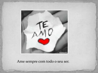 Ame sempre com todo o seu ser.
 