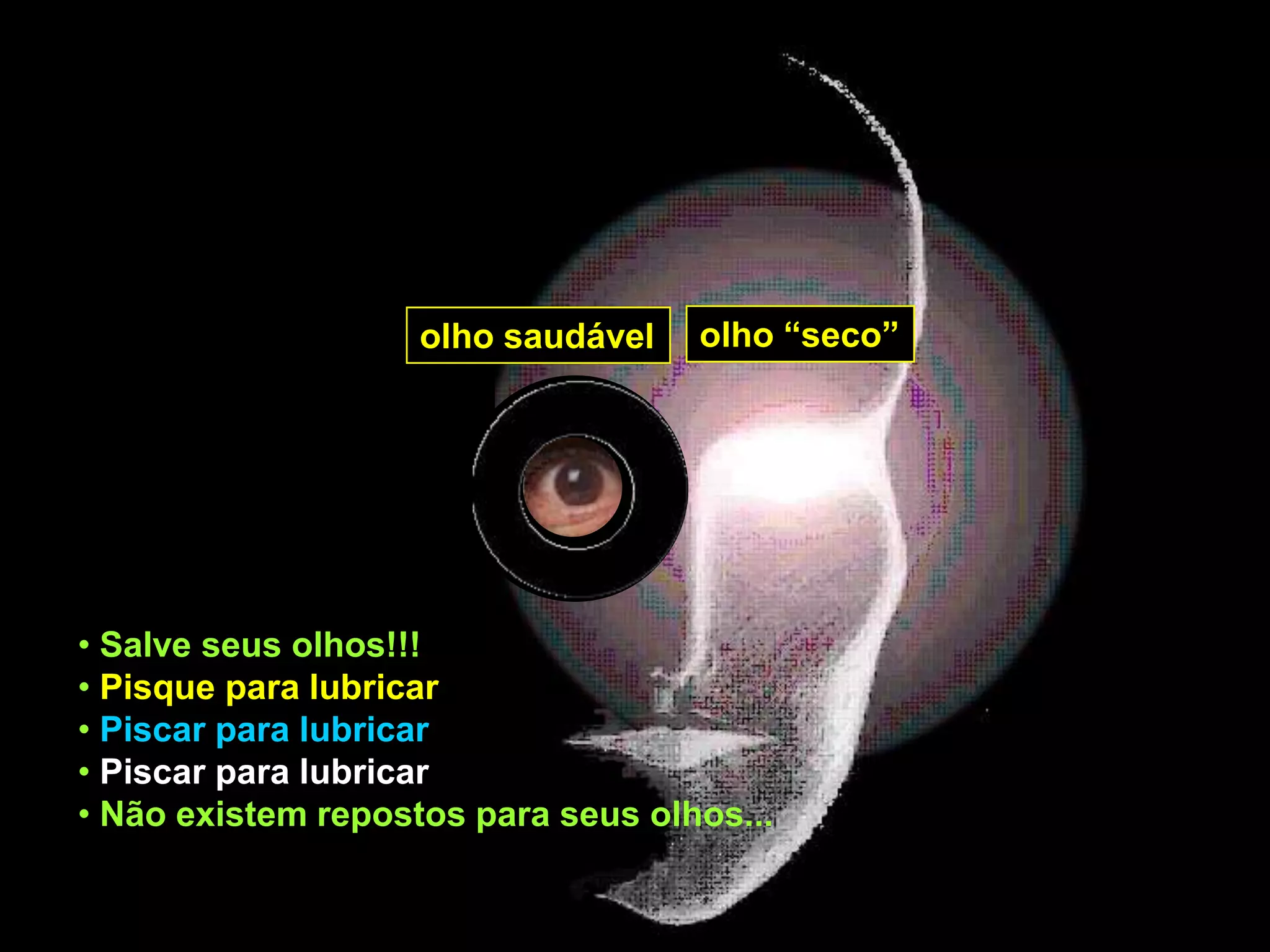 olho saudável   olho “seco”




• Salve seus olhos!!!
• Pisque para lubricar
• Piscar para lubricar
• Piscar para lubricar
• Não existem repostos para seus olhos...
 