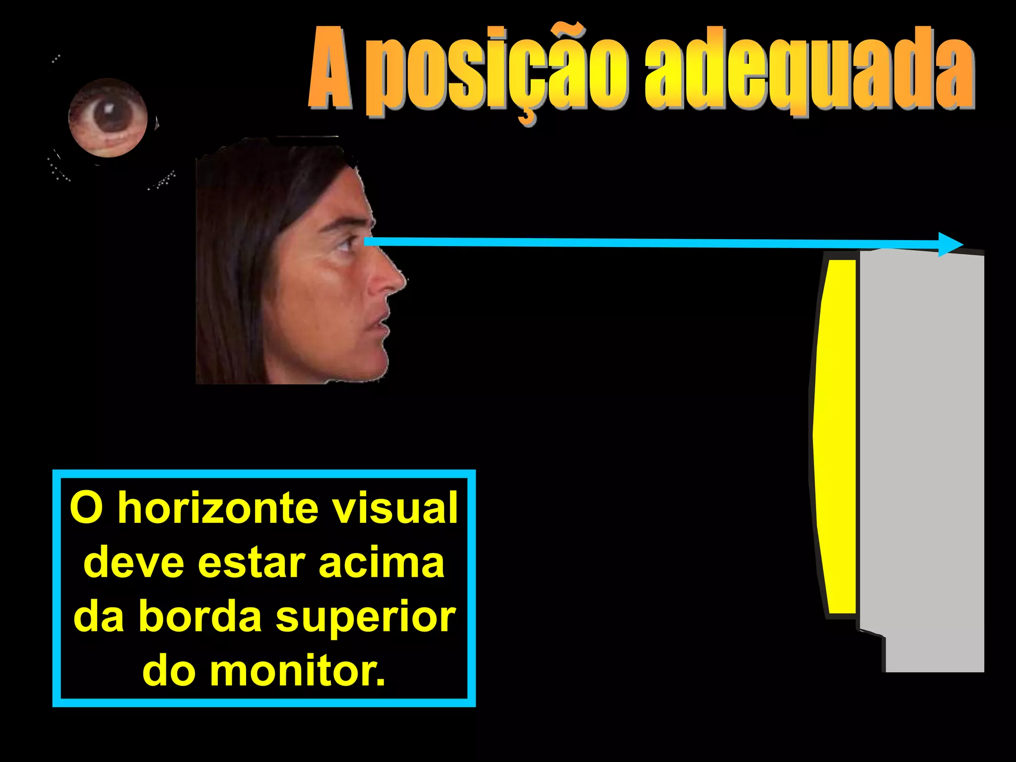 O horizonte visual
deve estar acima
da borda superior
   do monitor.
 