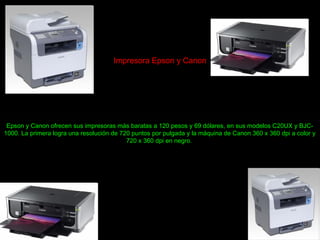 Impresora Epson y Canon
Epson y Canon ofrecen sus impresoras más baratas a 120 pesos y 69 dólares, en sus modelos C20UX y BJC-
1000. La primera logra una resolución de 720 puntos por pulgada y la máquina de Canon 360 x 360 dpi a color y
720 x 360 dpi en negro.
 