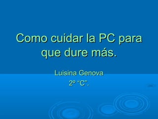 Como cuidar la PC paraComo cuidar la PC para
que dure más.que dure más.
Luisina GenovaLuisina Genova
2º “C”.2º “C”.
 