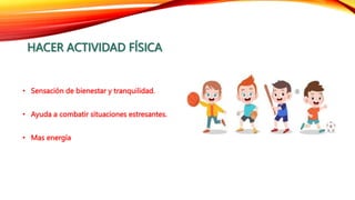 HACER ACTIVIDAD FÍSICA
• Sensación de bienestar y tranquilidad.
• Ayuda a combatir situaciones estresantes.
• Mas energía
 