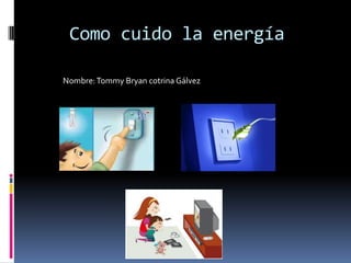 Como cuido la energía
Nombre: Tommy Bryan cotrina Gálvez

 