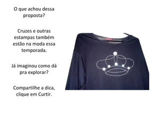 O que achou dessa
proposta?
Cruzes e outras
estampas também
estão na moda essa
temporada.
Já imaginou como dá
pra explorar?
Compartilhe a dica,
clique em Curtir.
 
