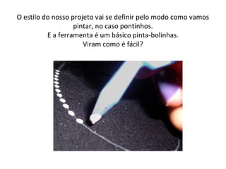 O estilo do nosso projeto vai se definir pelo modo como vamos
pintar, no caso pontinhos.
E a ferramenta é um básico pinta-bolinhas.
Viram como é fácil?
 