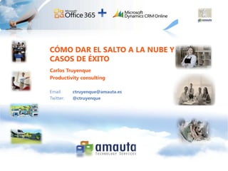 CÓMO DAR EL SALTO A LA NUBE Y
CASOS DE ÉXITO
Carlos Truyenque
Productivity consulting

Email:     ctruyenque@amauta.es
Twitter:   @ctruyenque
 