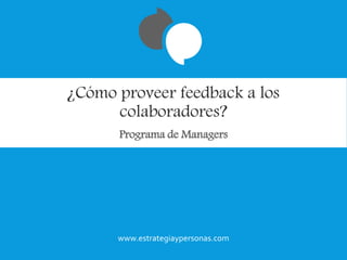 ¿Cómo proveer feedback a los
colaboradores?
Programa de Managers
www.estrategiaypersonas.com
 
