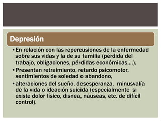 Depresión
•En relación con las repercusiones de la enfermedad
 sobre sus vidas y la de su familia (pérdida del
 trabajo, o...