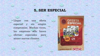 5. SER ESPECIAL
• Llegar con una oferta
especial y sin ningún
compromiso. Muchas veces,
las empresas sólo hacen
ofertas especiales para
atraer nuevos clientes.
 