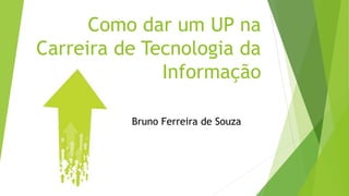 Como dar um UP na
Carreira de Tecnologia da
Informação
Bruno Ferreira de Souza

 