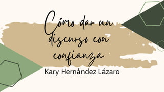 Cómo dar un
discurso con
confianza
Kary Hernández Lázaro
 