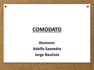 COMODATO
Alumnos:
Adolfo Saavedra
Jorge Bautista
 