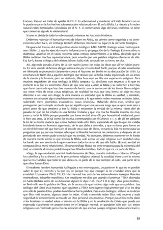 Fracaso, fracaso en tratar de apartar del N. T. lo sobrenatural y mantener al Cristo histórico no se
le puede separar de los hechos sobrenaturales relacionados en El en la Biblia. La historia y lo sobre
natural están demasiados vinculados en el N. T. si conservamos algo del Jesús histórico, se tiene
que conservar algo de lo sobrenatural.
  Si uno se olvida de todo lo sobrenatural, entonces no hay Jesús histórico.
  Debemos recordar el humanitarismo de Sfizer en Africa, su talento como organista y su cono-
cimiento sobre Bach, sin embarga también debemos reconocer su lugar en la corriente teológica.
   Después del fracaso del antiguo liberalismo teológico KARL BARTH (teólogo suizo contemporá-
neo (1886-…) que ha ejercido mucha influencia en la propagación de la Teología Existencialista o
dialéctica) apareció en el vacío. Sostenía ideas críticas concernientes a la Biblia, diciendo que la
Biblia contiene muchas equivocaciones, pero enseñó que una palabra religiosa obtenerse de ella.
Esa fue la forma teológica del existencialismo había sido aceptado en su forma secular.
   Así, algo más aunado al área de la «sin razón» junto con todas las ideas que allí se habían pues-
to. En otro sentido debemos abrigar admiración por el suizo Karl Barth, porque al estar enseñando
en Alemania se pronunció claramente contra el Nazismo en Berlín en su declaración de 1934. La
enseñanza de Barth dió a aquellos teólogos que decían que la Biblia estaba equivocada en las áreas
de la ciencia y la historia, pero no obstante, éllos buscaron en élla una experiencia religiosa. Para
muchos seguidores de esta teología la Biblia tampoco dá absolutos con respecto a lo que es
correcto o lo que es incorrecto. Antes de que uno vaya a abrir la Biblia y la comience a leer hay
que darse cuenta de que hay dos maneras de leerla: una es como uno de los tantos libros religio-
sos entre miles de otras cosas religiosas, en realidad no más que otra forma de viaje no muy
diferente a un viaje con draga; la otra manera es entender que la Biblia es verdad, y siéndolo,
estamos escuchando algo completamente contrario a lo que oímos sobre nosotros en todos lados,
sobretodo mero promedios estadísticos, cosas relativista. Habiendo dicho esto, tendría que
protegerme por la simple razón de que no significa que una persona tenga que aceptar todo esto a
priori antes de que empiece a leer la Biblia y encuentre la verdad de la misma. «Solo diré de
pasada de que no fui criado en una familia cristiana y que leía mucha filosofía cuando era muy
joven y no leí la Biblia porque pensaba que fuese verdad sino sólo por honestidad intelectual, pero
sí hice una cosa, la leí tal como fue escrita, comenzando con el Génesis 1:1, y, de allí en adelante
la leí de la misma manera que como hubiere leído otro libro, esperando de que lo que me estaba
brindando fuese un honesto argumento, de lo que daba a entender, y que no fuera para leerse en
un nivel diferente del que leería en el área de otra clase de libros, en tanto la leía me contestaba las
preguntas que ya por ese tiempo sabía que la filosofía humanista no contestaría, y después de un
período de seis meses pude concluir que era verdad. No obstante, debemos mantener en le fondo
de nuestra mente cómo es que leemos la Biblia, solo como un viaje religioso o en realidad estoy
luchando con ese asunto de lo que sucede en todas las áreas de que ella habla. ¿Es esto verdad en
comparación al mero relativismo?. El nuevo teólogo liberal no tiene respuesta para la existencia del
mal, se enfrenta al mismo problema que los filósofos hindúes, todo lo que es, es parte de Dios.
   «Gag», la representación oriental hindú femenina de Dios, muestra colmillos y cráneos. ¿Porqué
los colmillos y los cráneos?, en le pensamiento religioso oriental, la crueldad viene a ser lo mismo
que la no crueldad, que todo lo que ahora es, es parte de lo que siempre ah sido, una parte de lo
que ellos llaman Dios.
   El moderno hombre humanista ha llegado a ese mismo punto, un punto en lo que no es posible
saber lo que es correcto y lo que no, ni porqué hay que escoger la no crueldad antes que la
crueldad. El profesor PAUL TILLICH de Harvard fue uno de los sobresalientes teólogos liberales
neortodoxos. Schaeffer manifiesta: Un estudiante me dijo que cuando el profesor Tillich disertaba
en Santa Bárbara antes de su defunción alguien le dijo: ¿Ud. reza? Y él le dijo: «No, pero medito»,
se llevó sólo con la palabra de Dios, sin la certeza de que hubiera algo más que una palabra. Los
teólogos del «Dios está muerto» que siguieron a Tillich concluyeron lógicamente que si se les deja
con sólo la palabra Dios, podían también tachar la palabra. Para estos teólogos, incluso si no dicen
que Dios está muerto, algunas cosas lo están. «Todo contenido sobre Dios está muerto y toda
seguridad de conocimiento acerca de un Dios personal está muerta». Porque para Dios no ha dado
a los hombres la verdad sobre sí mismo en la Biblia y en la revelación de Cristo que pueda ser
expresada claramente en proporciones en el lenguaje normal, se quedaron sólo con sus textos
religiosos sin contenido pero con esa emoción de que ciertos pasajes religiosos todavía les traen y


                                                                                                     35
 