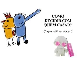 COMO DECIDIR COM QUEM CASAR? (Perguntas feitas a crianças)‏ 