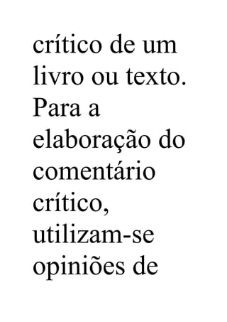 crítico de um
livro ou texto.
Para a
elaboração do
comentário
crítico,
utilizam-se
opiniões de
 