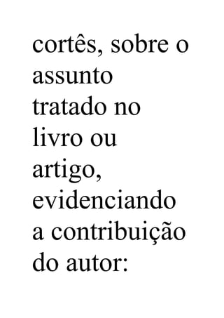 cortês, sobre o
assunto
tratado no
livro ou
artigo,
evidenciando
a contribuição
do autor:
 