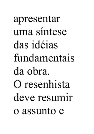 apresentar
uma síntese
das idéias
fundamentais
da obra.
O resenhista
deve resumir
o assunto e
 