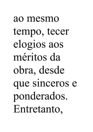 ao mesmo
tempo, tecer
elogios aos
méritos da
obra, desde
que sinceros e
ponderados.
Entretanto,
 