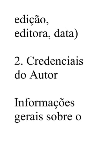 edição,
editora, data)
2. Credenciais
do Autor
Informações
gerais sobre o
 