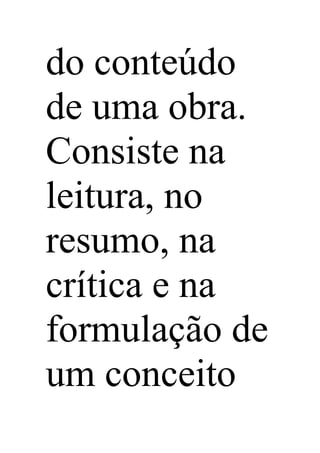 do conteúdo
de uma obra.
Consiste na
leitura, no
resumo, na
crítica e na
formulação de
um conceito
 