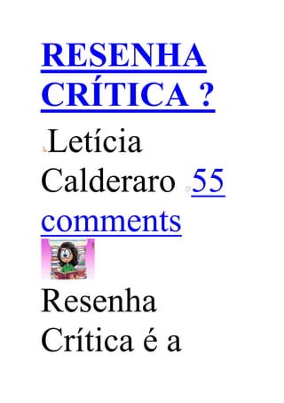 RESENHA
CRÍTICA ?
Letícia
Calderaro 55
comments
Resenha
Crítica é a
 