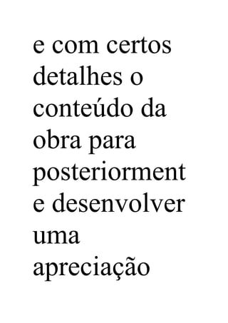 e com certos
detalhes o
conteúdo da
obra para
posteriorment
e desenvolver
uma
apreciação
 