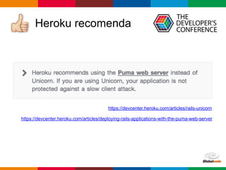 Globalcode – Open4education
Heroku recomenda
https://devcenter.heroku.com/articles/rails-unicorn
https://devcenter.heroku.com/articles/deploying-rails-applications-with-the-puma-web-server
 