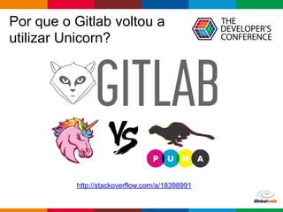 Globalcode – Open4education
Por que o Gitlab voltou a
utilizar Unicorn?
http://stackoverflow.com/a/18398991
 