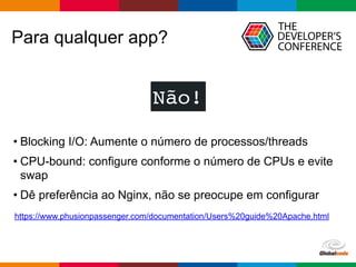 Globalcode – Open4education
Para qualquer app?
Não!
• Blocking I/O: Aumente o número de processos/threads
• CPU-bound: configure conforme o número de CPUs e evite
swap
• Dê preferência ao Nginx, não se preocupe em configurar
https://www.phusionpassenger.com/documentation/Users%20guide%20Apache.html
 