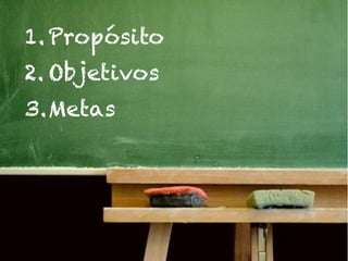 1. Propósito
2. Objetivos
3.Metas
 