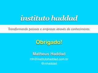 instituto haddad
Transformando pessoas e empresas através do conhecimento.


                   Obrigado!

                 Matheus Haddad
               mh@institutohaddad.com.br
                     @mhaddad
 