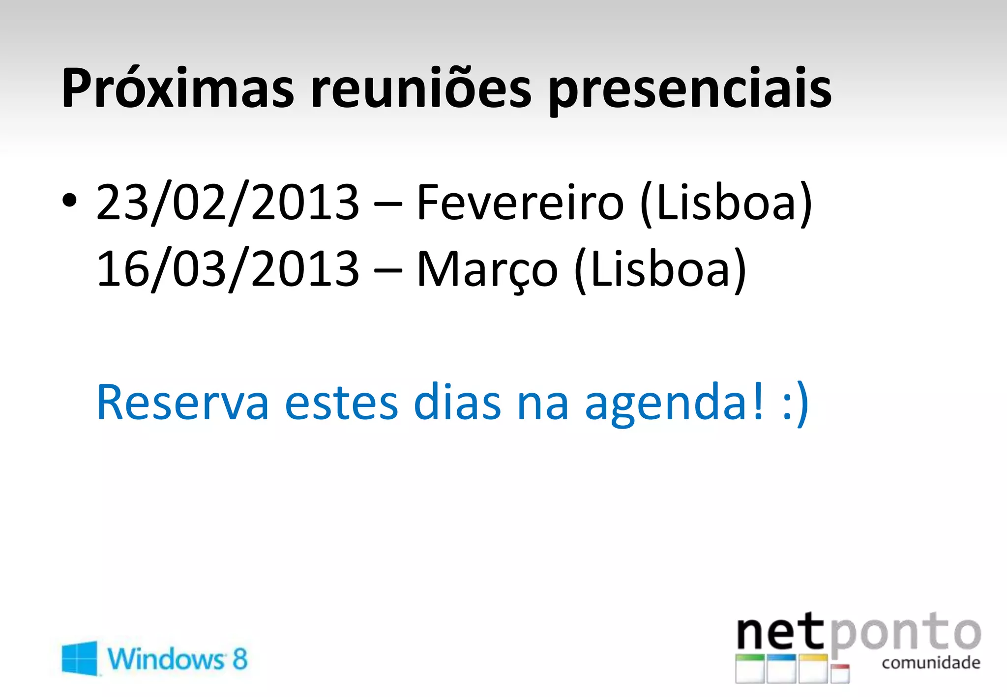 Próximas reuniões presenciais
• 23/02/2013 – Fevereiro (Lisboa)
  16/03/2013 – Março (Lisboa)

 Reserva estes dias na agenda! :)
 