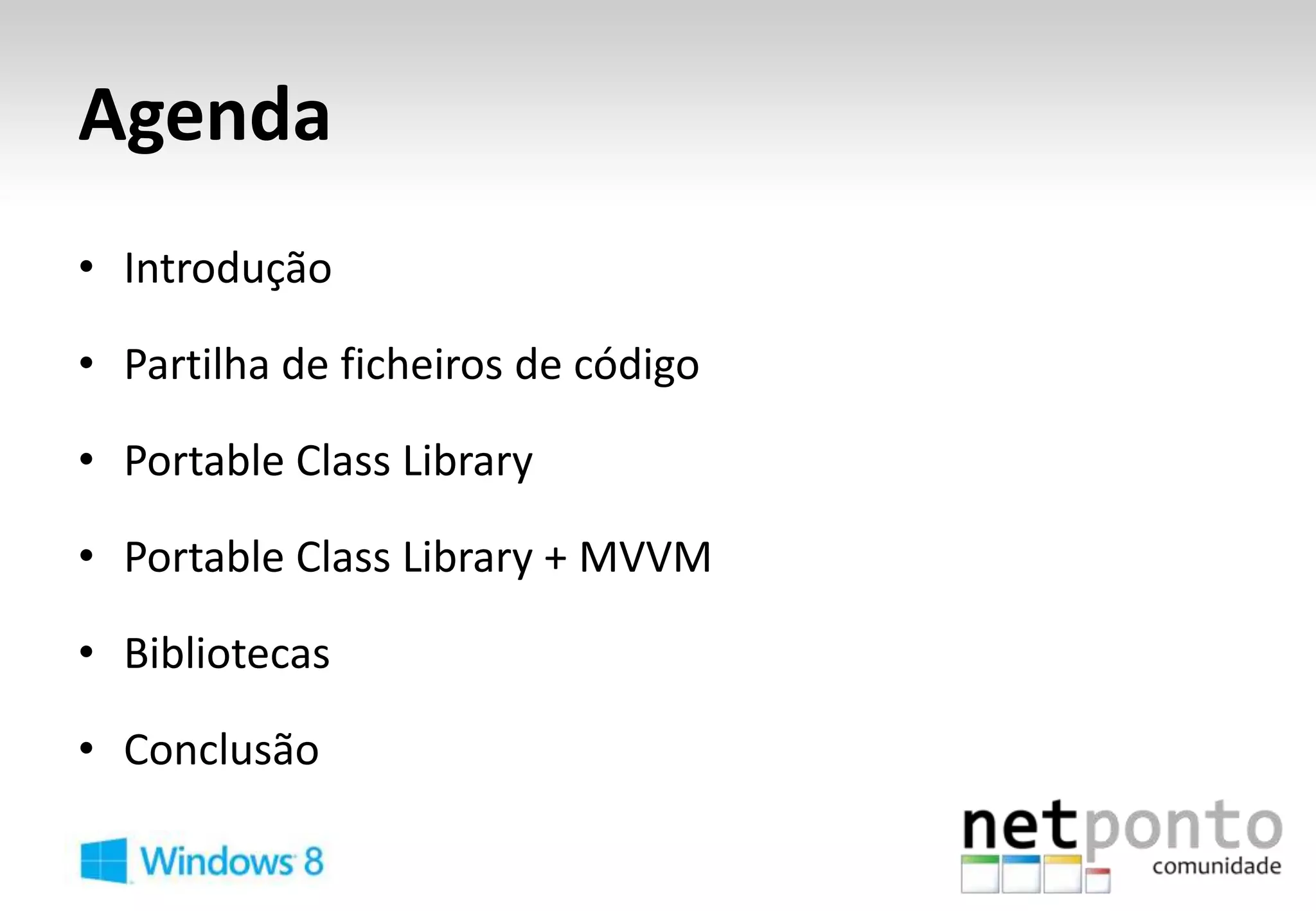 Agenda
• Introdução

• Partilha de ficheiros de código

• Portable Class Library

• Portable Class Library + MVVM

• Bibliotecas

• Conclusão
 