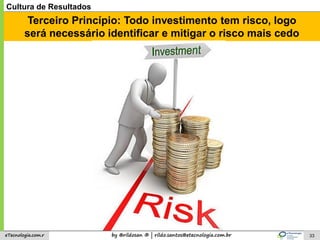 by @rildosan ® | rildo.santos@etecnologia.com.breTecnologia.com.r 33
Cultura de Resultados
Terceiro Princípio: Todo invest...