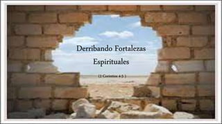 Derribando Fortalezas
Espirituales
(2 Corintios 4-5 )
 
