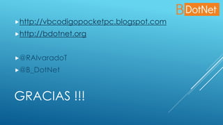 GRACIAS !!!
http://vbcodigopocketpc.blogspot.com
http://bdotnet.org
@RAlvaradoT
@B_DotNet
 