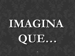 IMAGINA
 QUE…
   16
 
