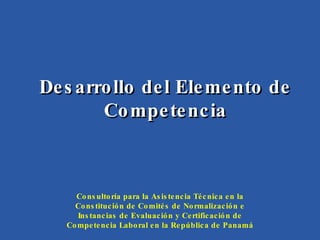 Desarrollo del Elemento de Competencia Consultoría para la Asistencia Técnica en la Constitución de Comités de Normalización e Instancias de Evaluación y Certificación de Competencia Laboral en la República de Panamá 