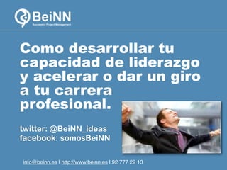 Como desarrollar tu
capacidad de liderazgo
y acelerar o dar un giro
a tu carrera
profesional.
twitter: @BeiNN_ideas
facebook: somosBeiNN
info@beinn.es | http://www.beinn.es | Twitter: @beinn_ideas

info@beinn.es | http://www.beinn.es | 92 777 29 13

 