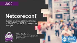 2020
Netcoreconf
Buenas practicas para implementar
tu API REST en .NET Core como un
Avenger
Adrián Díaz Cervera
Software Architect Lead at ENCAMINA
@AdrianDiaz81
 