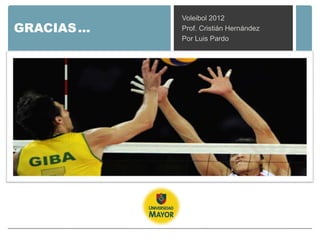 Voleibol 2012
GRACIAS …   Prof. Cristián Hernández
            Por Luis Pardo
 