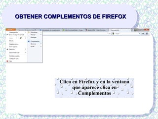 OBTENER COMPLEMENTOS DE FIREFOX




            Clica en Firefox y en la ventana
                  que aparece clica en
                    Complementos
 