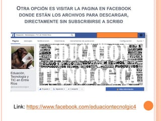 OTRA OPCIÓN ES VISITAR LA PAGINA EN FACEBOOK
DONDE ESTÁN LOS ARCHIVOS PARA DESCARGAR,
DIRECTAMENTE SIN SUBSCRIBIRSE A SCRIBD
Link: https://www.facebook.com/eduaciontecnolgic4
 