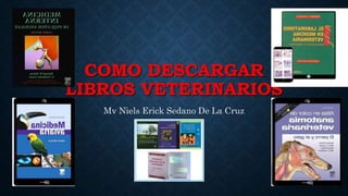 COMO DESCARGAR
LIBROS VETERINARIOS
Mv Niels Erick Sedano De La Cruz
 