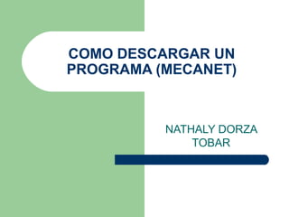 COMO DESCARGAR UN
PROGRAMA (MECANET)
NATHALY DORZA
TOBAR
 